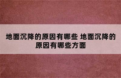 地面沉降的原因有哪些 地面沉降的原因有哪些方面